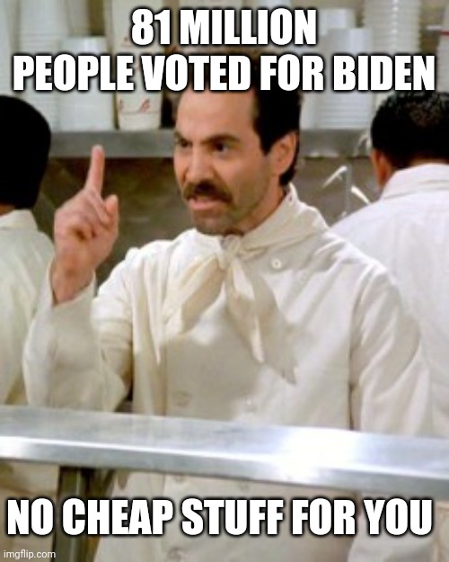 No cheap stuff for you | 81 MILLION PEOPLE VOTED FOR BIDEN; NO CHEAP STUFF FOR YOU | image tagged in no soup for you,inflation | made w/ Imgflip meme maker