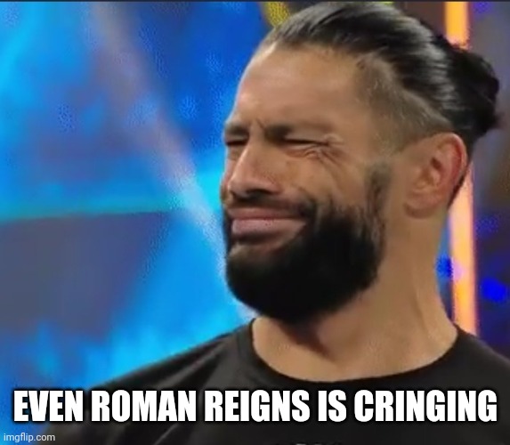WWE Confused Roman Reigns | EVEN ROMAN REIGNS IS CRINGING | image tagged in wwe confused roman reigns | made w/ Imgflip meme maker