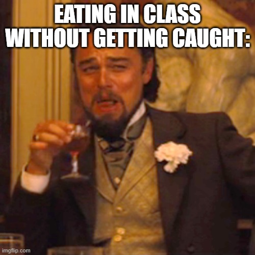 thugh life? | EATING IN CLASS WITHOUT GETTING CAUGHT: | image tagged in memes,laughing leo | made w/ Imgflip meme maker