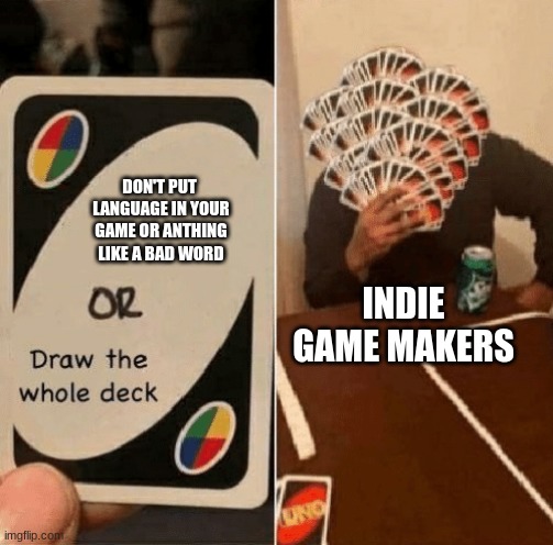Seriously tho | DON'T PUT  LANGUAGE IN YOUR GAME OR ANTHING LIKE A BAD WORD; INDIE GAME MAKERS | image tagged in uno draw the whole deck,video games | made w/ Imgflip meme maker