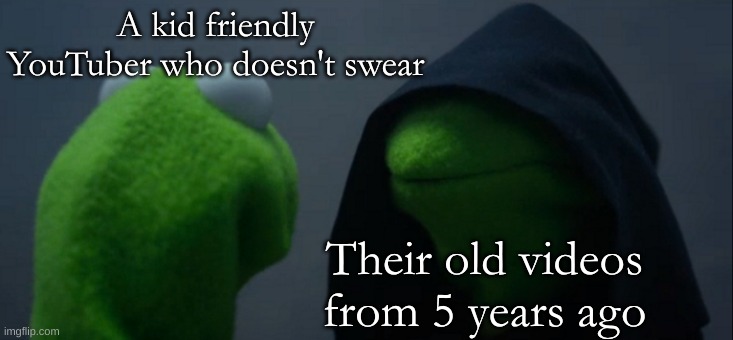 School meme #2 |  A kid friendly YouTuber who doesn't swear; Their old videos from 5 years ago | image tagged in memes,evil kermit | made w/ Imgflip meme maker