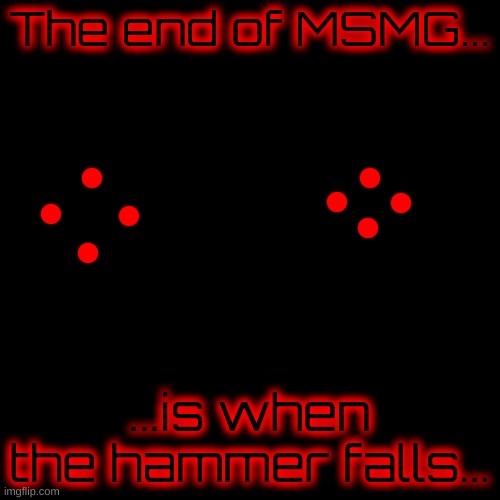 Corrupt lore. | The end of MSMG... ...is when the hammer falls... | image tagged in memes,blank transparent square | made w/ Imgflip meme maker