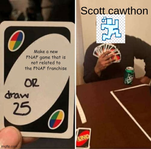 les go | Scott cawthon; Make a new FNAF game that is not related to the FNAF franchise | image tagged in memes,uno draw 25 cards | made w/ Imgflip meme maker