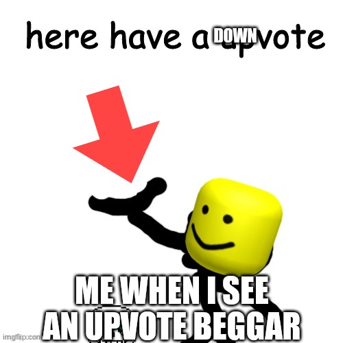 I don't like upvote beggars | DOWN; ME WHEN I SEE AN UPVOTE BEGGAR | image tagged in here have a upvote | made w/ Imgflip meme maker
