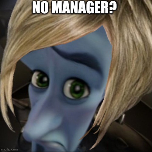 no manager? |  NO MANAGER? | image tagged in megamind,karen | made w/ Imgflip meme maker
