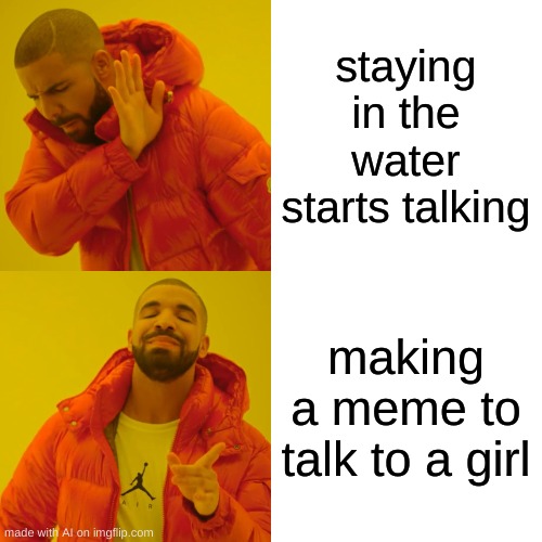What? | staying in the water starts talking; making a meme to talk to a girl | image tagged in memes,drake hotline bling | made w/ Imgflip meme maker