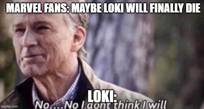 its true | MARVEL FANS: MAYBE LOKI WILL FINALLY DIE; LOKI: | image tagged in no i don't think i will | made w/ Imgflip meme maker