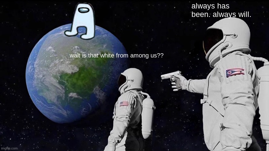 Always Has Been Meme | always has been. always will. wait is that white from among us?? | image tagged in memes,always has been | made w/ Imgflip meme maker