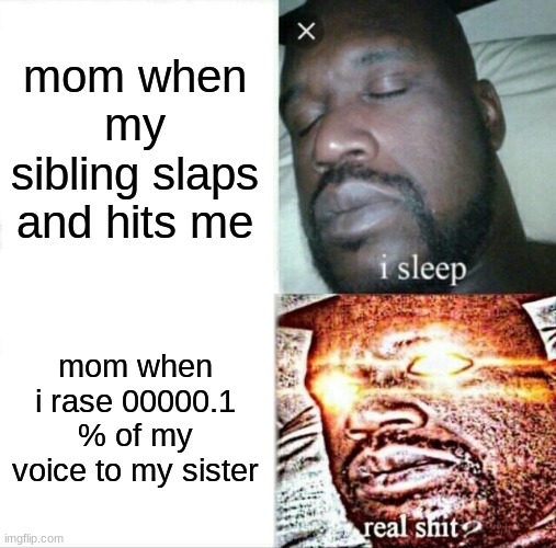 Sleeping Shaq | mom when my sibling slaps and hits me; mom when i rase 00000.1 % of my voice to my sister | image tagged in memes,sleeping shaq,funny | made w/ Imgflip meme maker