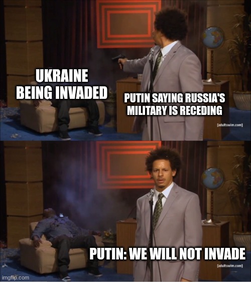Putin lies | UKRAINE BEING INVADED; PUTIN SAYING RUSSIA'S MILITARY IS RECEDING; PUTIN: WE WILL NOT INVADE | image tagged in memes,who killed hannibal | made w/ Imgflip meme maker