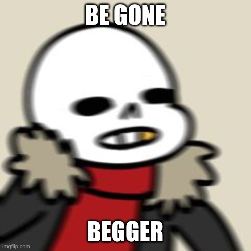 BE GONE THOT | BE GONE BEGGER | image tagged in be gone thot | made w/ Imgflip meme maker