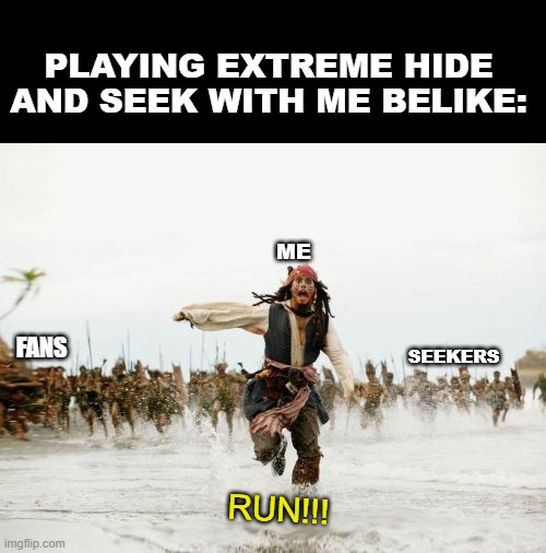 So true | PLAYING EXTREME HIDE
AND SEEK WITH ME BELIKE:; ME; FANS; SEEKERS; RUN!!! | image tagged in memes,jack sparrow being chased | made w/ Imgflip meme maker