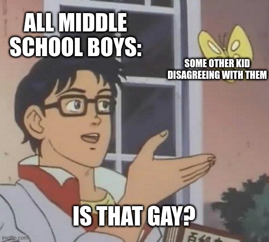 Is This A Pigeon Meme | ALL MIDDLE SCHOOL BOYS:; SOME OTHER KID DISAGREEING WITH THEM; IS THAT GAY? | image tagged in memes,middle school | made w/ Imgflip meme maker