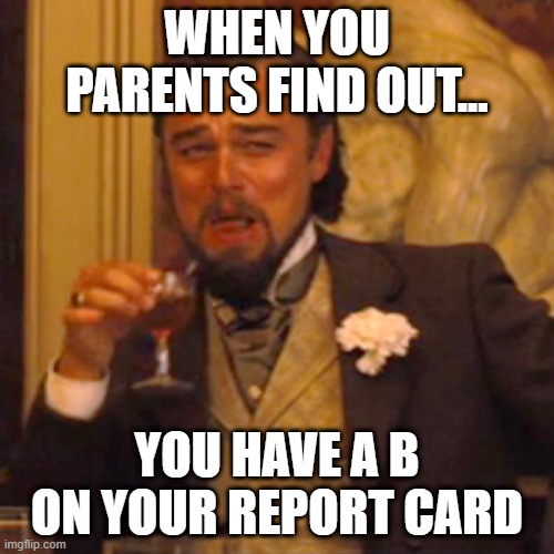 Laughing Leo | WHEN YOU PARENTS FIND OUT... YOU HAVE A B ON YOUR REPORT CARD | image tagged in memes,laughing leo | made w/ Imgflip meme maker