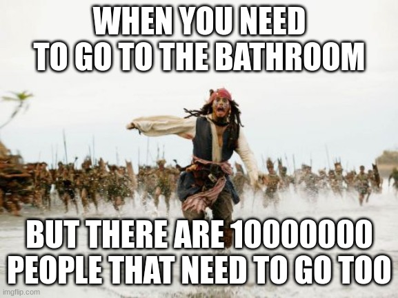 Jack Sparrow Being Chased | WHEN YOU NEED TO GO TO THE BATHROOM; BUT THERE ARE 10000000 PEOPLE THAT NEED TO GO TOO | image tagged in memes,jack sparrow being chased | made w/ Imgflip meme maker