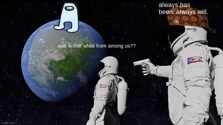 Always Has Been | always has been. always will. wait is that white from among us?? | image tagged in memes,always has been | made w/ Imgflip meme maker