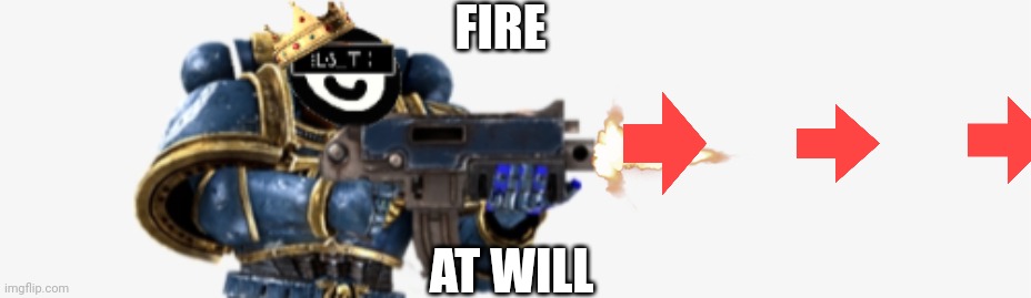 FIRE AT WILL | FIRE AT WILL | image tagged in fire at will | made w/ Imgflip meme maker