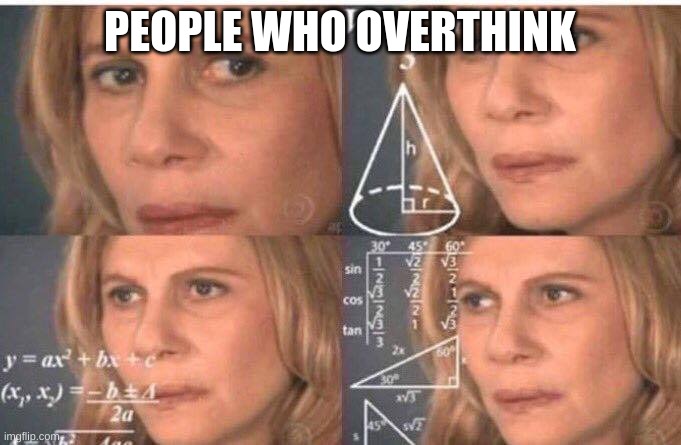 Overthinking be like... | PEOPLE WHO OVERTHINK | image tagged in math lady/confused lady | made w/ Imgflip meme maker