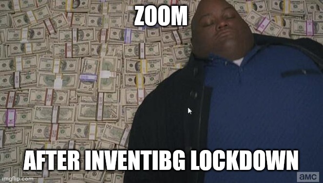 Zoom | ZOOM; AFTER INVENTIBG LOCKDOWN | image tagged in fat guy in money | made w/ Imgflip meme maker