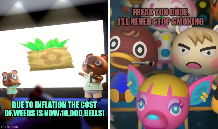 Thanks alot Tom Nook |  FREAK YOU DUDE. I'LL NEVER STOP SMOKING; DUE TO INFLATION THE COST OF WEEDS IS NOW 10,000 BELLS! | image tagged in animal crossing the suprise,give me mod,tom nook,weed | made w/ Imgflip meme maker