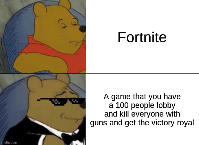 fortnite | Fortnite; A game that you have a 100 people lobby and kill everyone with guns and get the victory royal | image tagged in memes,tuxedo winnie the pooh | made w/ Imgflip meme maker
