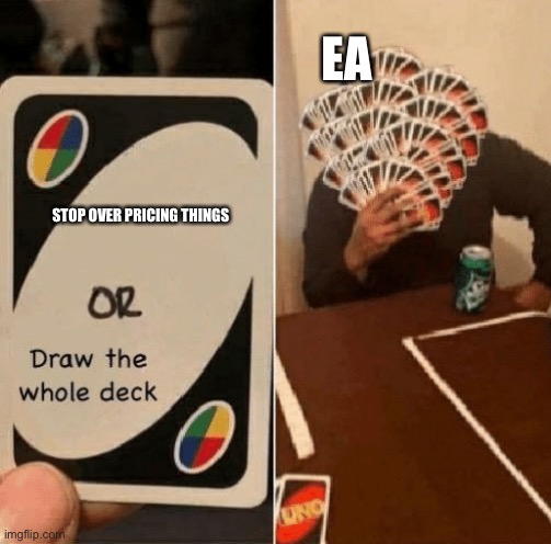 UNO Draw The Whole Deck | EA; STOP OVER PRICING THINGS | image tagged in uno draw the whole deck | made w/ Imgflip meme maker