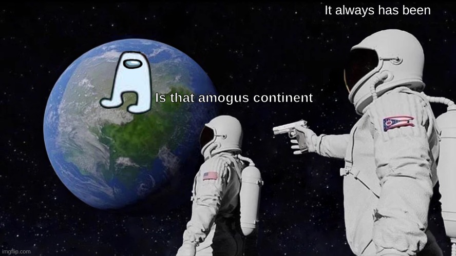 SUS | It always has been; Is that amogus continent | image tagged in memes,always has been | made w/ Imgflip meme maker