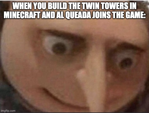 9/11 | WHEN YOU BUILD THE TWIN TOWERS IN MINECRAFT AND AL QUEADA JOINS THE GAME: | image tagged in what gru,9/11,dark humor | made w/ Imgflip meme maker