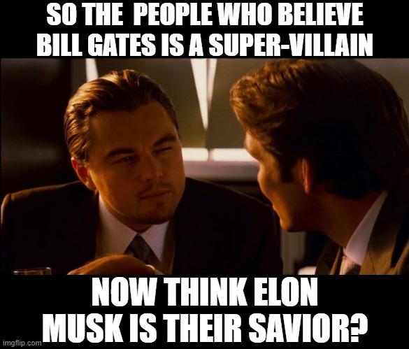 SO THE  PEOPLE WHO BELIEVE BILL GATES IS A SUPER-VILLAIN; NOW THINK ELON MUSK IS THEIR SAVIOR? | image tagged in elon musk,bill gates | made w/ Imgflip meme maker