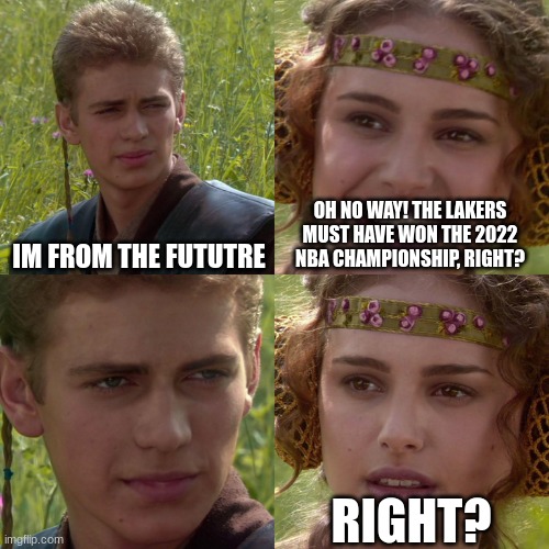 Lakers suck | IM FROM THE FUTUTRE; OH NO WAY! THE LAKERS MUST HAVE WON THE 2022 NBA CHAMPIONSHIP, RIGHT? RIGHT? | image tagged in anakin padme 4 panel | made w/ Imgflip meme maker