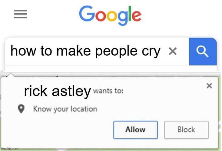 credits go to the man who made the rick astley just meme | how to make people cry; rick astley | image tagged in wants to know your location | made w/ Imgflip meme maker