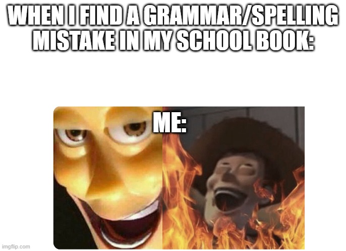 does anyone else feel like this? | WHEN I FIND A GRAMMAR/SPELLING MISTAKE IN MY SCHOOL BOOK:; ME: | image tagged in satanic woody | made w/ Imgflip meme maker