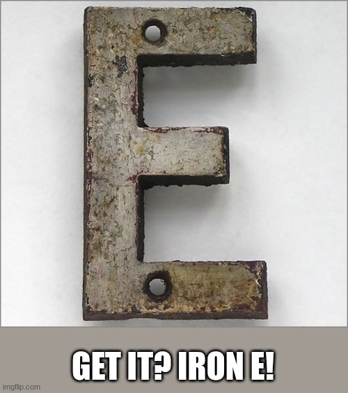 Oh, the IRON E! | GET IT? IRON E! | image tagged in oh the iron e | made w/ Imgflip meme maker