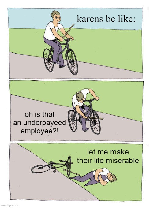Bike Fall | karens be like:; oh is that an underpayeed employee?! let me make their life miserable | image tagged in memes,karen | made w/ Imgflip meme maker