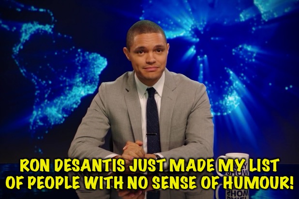 Snowflake Ron didn't like Trevor's White House Correspondents' Dinner monologue | RON DESANTIS JUST MADE MY LIST
OF PEOPLE WITH NO SENSE OF HUMOUR! | image tagged in trevor noah | made w/ Imgflip meme maker