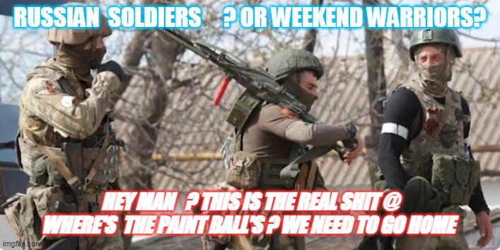 Putins  Army | RUSSIAN  SOLDIERS     ? OR WEEKEND WARRIORS? HEY MAN   ? THIS IS THE REAL SHIT @
WHERE'S  THE PAINT BALL'S ? WE NEED TO GO HOME | image tagged in vlad the impaler | made w/ Imgflip meme maker