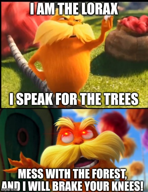 I AM THE LORAX I SPEAK FOR THE TREES MESS WITH THE FOREST, AND I WILL BRAKE YOUR KNEES! | image tagged in marshmallow lorax,lorax | made w/ Imgflip meme maker