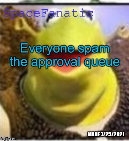 Ye Olde Announcements | Everyone spam the approval queue | image tagged in spacefanatic announcement temp | made w/ Imgflip meme maker