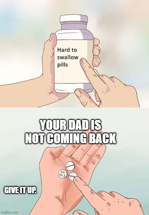 it been 25 years... | YOUR DAD IS NOT COMING BACK; GIVE IT UP. | image tagged in memes,hard to swallow pills,dad joke | made w/ Imgflip meme maker
