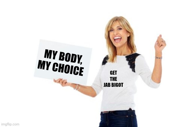  MY BODY, MY CHOICE; GET THE JAB BIGOT | image tagged in your choice,hypocrisy | made w/ Imgflip meme maker