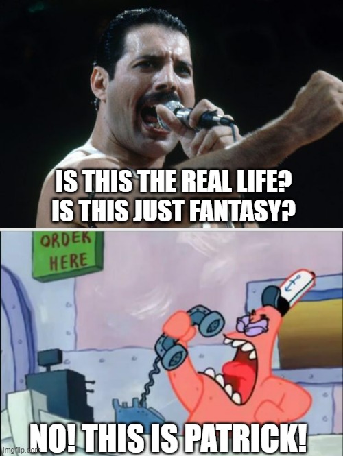 Freddie Mercury meets Patrick |  IS THIS THE REAL LIFE?
IS THIS JUST FANTASY? NO! THIS IS PATRICK! | image tagged in freddie mercury,no this is patrick,queen,spongebob,bohemian rhapsody,memes | made w/ Imgflip meme maker