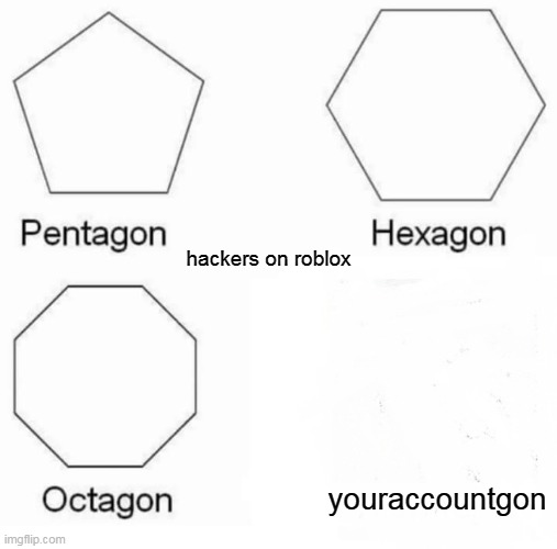 Pentagon Hexagon Octagon Meme | hackers on roblox; youraccountgon | image tagged in memes,pentagon hexagon octagon | made w/ Imgflip meme maker