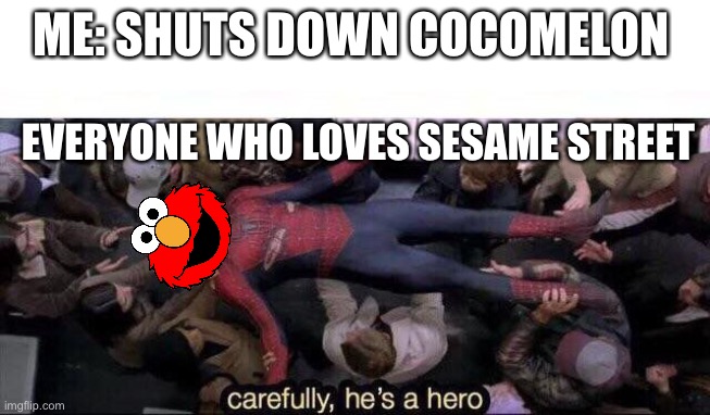 Sesame Street will always be better. Join my streams plz | ME: SHUTS DOWN COCOMELON; EVERYONE WHO LOVES SESAME STREET | image tagged in carefully he's a hero,elmo,cocomelon | made w/ Imgflip meme maker