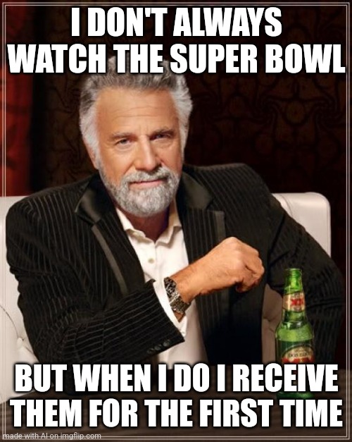 The Most Interesting Man In The World Meme | I DON'T ALWAYS WATCH THE SUPER BOWL; BUT WHEN I DO I RECEIVE THEM FOR THE FIRST TIME | image tagged in memes,the most interesting man in the world | made w/ Imgflip meme maker