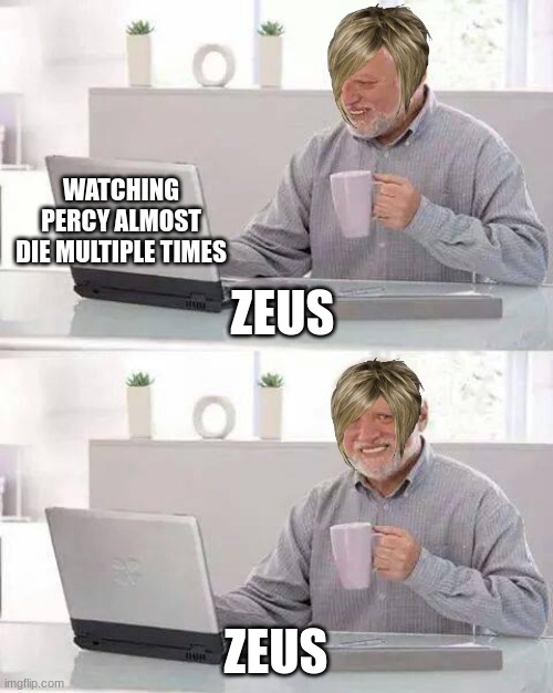 Percy almost dying | WATCHING PERCY ALMOST DIE MULTIPLE TIMES; ZEUS; ZEUS | image tagged in memes,hide the pain harold | made w/ Imgflip meme maker