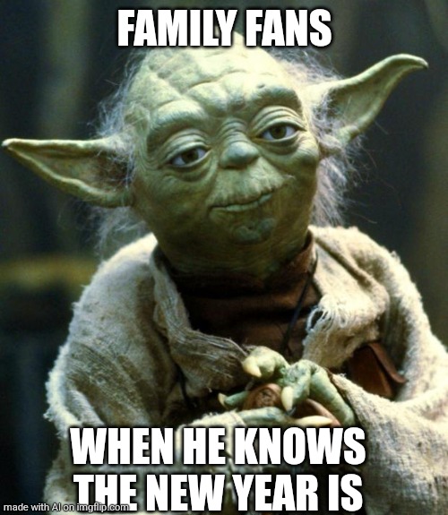 Star Wars Yoda | FAMILY FANS; WHEN HE KNOWS THE NEW YEAR IS | image tagged in memes,star wars yoda | made w/ Imgflip meme maker