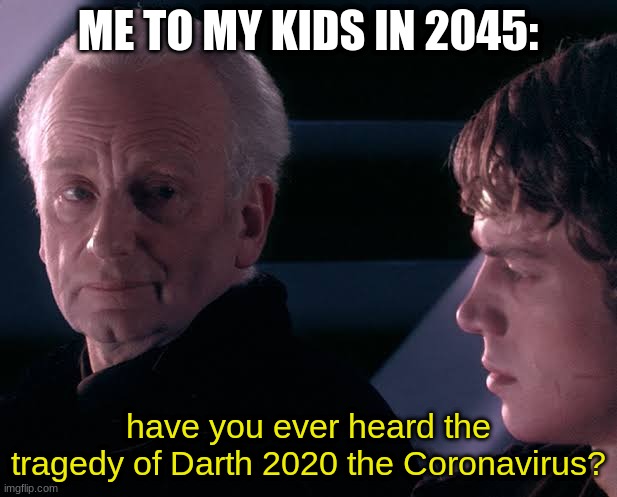 idk.... | ME TO MY KIDS IN 2045:; have you ever heard the tragedy of Darth 2020 the Coronavirus? | image tagged in did you hear the tragedy of darth plagueis the wise | made w/ Imgflip meme maker