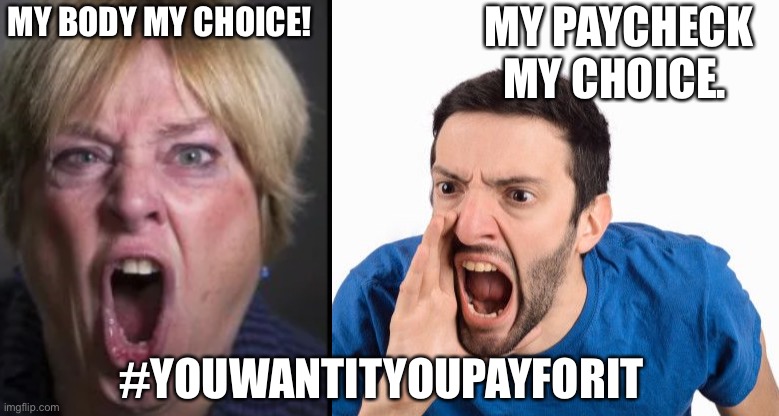 MY PAYCHECK MY CHOICE. MY BODY MY CHOICE! #YOUWANTITYOUPAYFORIT | made w/ Imgflip meme maker