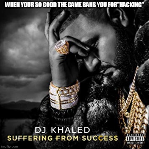 dj khaled suffering from success meme | WHEN YOUR SO GOOD THE GAME BANS YOU FOR"HACKING" | image tagged in dj khaled suffering from success meme | made w/ Imgflip meme maker
