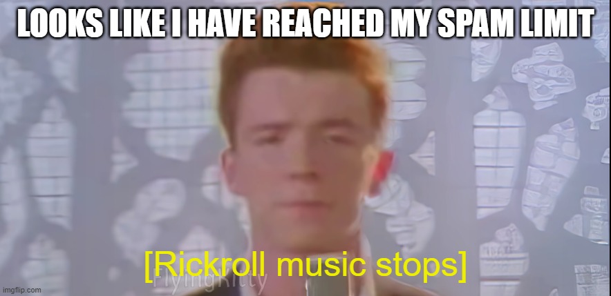 I spammed the approvals | LOOKS LIKE I HAVE REACHED MY SPAM LIMIT; [Rickroll music stops] | made w/ Imgflip meme maker